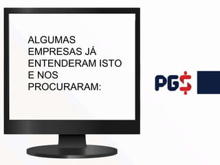 ALGUMAS
EMPRESAS JÁ
ENTENDERAM ISTO
E NOS
PROCURARAM:
 