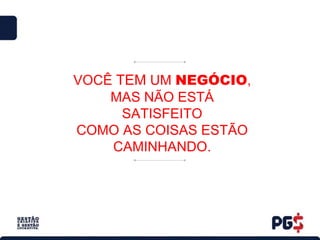 VOCÊ TEM UM NEGÓCIO,
MAS NÃO ESTÁ
SATISFEITO
COMO AS COISAS ESTÃO
CAMINHANDO.
 