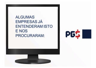 ALGUMAS
EMPRESAS JÁ
ENTENDERAM ISTO
E NOS
PROCURARAM:
 