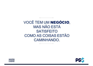 VOCÊ TEM UM NEGÓCIO,
MAS NÃO ESTÁ
SATISFEITO
COMO AS COISAS ESTÃO
CAMINHANDO.
 