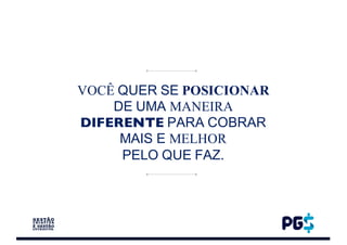 VOCÊ QUER SE POSICIONAR
DE UMA MANEIRA
DIFERENTE PARA COBRAR
MAIS E MELHOR
PELO QUE FAZ.
 