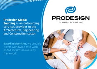 Prodesign Global
Sourcing is an outsourcing
services provider to the
Architectural, Engineering
and Construction sector.


Based in Mauritius, we provide
clients worldwide with value-
added services in a quality
framework.
 