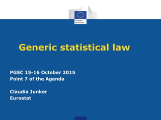 Generic statistical law
PGSC 15-16 October 2015
Point 7 of the Agenda
Claudia Junker
Eurostat
 