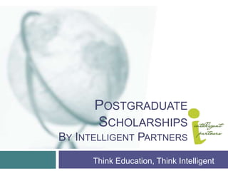 Postgraduate ScholarshipsBy Intelligent Partners Think Education, Think Intelligent 