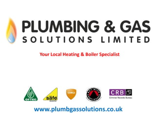 Your Local Heating & Boiler Specialist

www.plumbgassolutions.co.uk

 