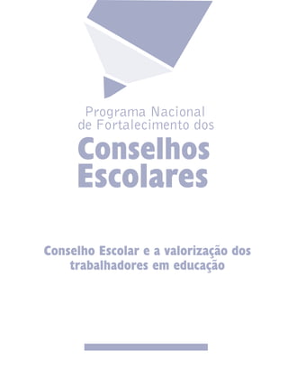 Programa Nacional
de Fortalecimento dos
Escolares
Conselhos
Conselho Escolar e a valorização dos
trabalhadores em educação
 