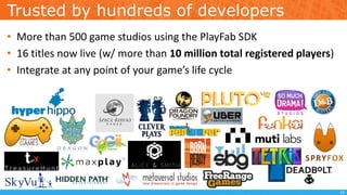 Trusted by hundreds of developers
• More than 500 game studios using the PlayFab SDK
• 16 titles now live (w/ more than 10 million total registered players)
• Integrate at any point of your game’s life cycle
16
 