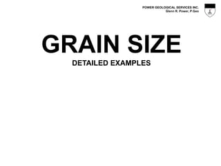 POWER GEOLOGICAL SERVICES INC.
Glenn R. Power, P.Geo
GRAIN SIZE
DETAILED EXAMPLES
 