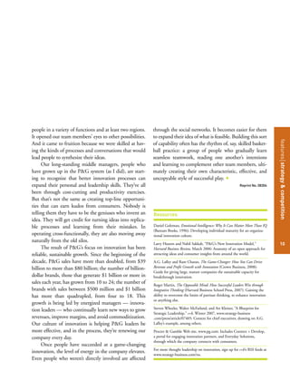 featuresstrategy&competition
10
people in a variety of functions and at least two regions.
It opened our team members’ eyes to other possibilities.
And it came to fruition because we were skilled at hav-
ing the kinds of processes and conversations that would
lead people to synthesize their ideas.
Our long-standing middle managers, people who
have grown up in the P&G system (as I did), are start-
ing to recognize that better innovation processes can
expand their personal and leadership skills. They’ve all
been through cost-cutting and productivity exercises.
But that’s not the same as creating top-line opportuni-
ties that can earn kudos from consumers. Nobody is
telling them they have to be the geniuses who invent an
idea. They will get credit for turning ideas into replica-
ble processes and learning from their mistakes. In
operating cross-functionally, they are also moving away
naturally from the old silos.
The result of P&G’s focus on innovation has been
reliable, sustainable growth. Since the beginning of the
decade, P&G sales have more than doubled, from $39
billion to more than $80 billion; the number of billion-
dollar brands, those that generate $1 billion or more in
sales each year, has grown from 10 to 24; the number of
brands with sales between $500 million and $1 billion
has more than quadrupled, from four to 18. This
growth is being led by energized managers — innova-
tion leaders — who continually learn new ways to grow
revenues, improve margins, and avoid commoditization.
Our culture of innovation is helping P&G leaders be
more effective, and in the process, they’re renewing our
company every day.
Once people have succeeded at a game-changing
innovation, the level of energy in the company elevates.
Even people who weren’t directly involved are affected
through the social networks. It becomes easier for them
to expand their idea of what is feasible. Building this sort
of capability often has the rhythm of, say, skilled basket-
ball practice: a group of people who gradually learn
seamless teamwork, reading one another’s intentions
and learning to complement other team members, ulti-
mately creating their own characteristic, effective, and
uncopyable style of successful play. +
Reprint No. 08304
Resources
Daniel Goleman, Emotional Intelligence: Why It Can Matter More Than IQ
(Bantam Books, 1996): Developing individual maturity for an organiza-
tional innovation culture.
Larry Huston and Nabil Sakkab, “P&G’s New Innovation Model,”
Harvard Business Review, March 2006: Anatomy of an open approach for
attracting ideas and consumer insights from around the world.
A.G. Lafley and Ram Charan, The Game-Changer: How You Can Drive
Revenue and Profit Growth with Innovation (Crown Business, 2008):
Guide for giving large, mature companies the sustainable capacity for
breakthrough innovation.
Roger Martin, The Opposable Mind: How Successful Leaders Win through
Integrative Thinking (Harvard Business School Press, 2007): Gaining the
ability to overcome the limits of partisan thinking, to enhance innovation
or anything else.
Steven Wheeler, Walter McFarland, and Art Kleiner, “A Blueprint for
Strategic Leadership,” s+b, Winter 2007, www.strategy-business
.com/press/article/07405: Context for chief executives, drawing on A.G.
Lafley’s example, among others.
Procter & Gamble Web site, www.pg.com: Includes Connect + Develop,
a portal for engaging innovation partners, and Everyday Solutions,
through which the company connects with consumers.
For more thought leadership on innovation, sign up for s+b’s RSS feeds at
www.strategy-business.com/rss.
 