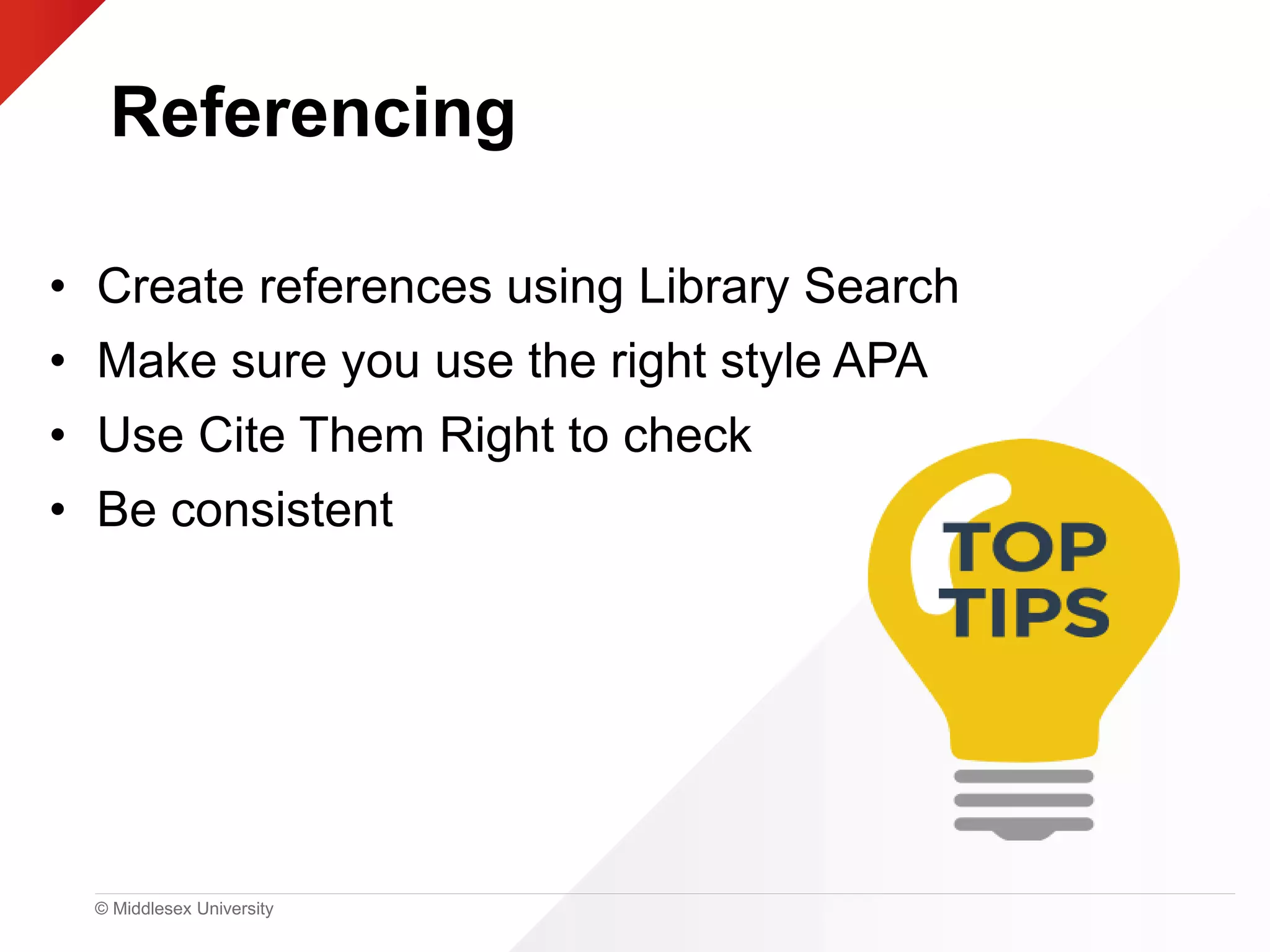 © Middlesex University
Referencing
• Create references using Library Search
• Make sure you use the right style APA
• Use Cite Them Right to check
• Be consistent
 