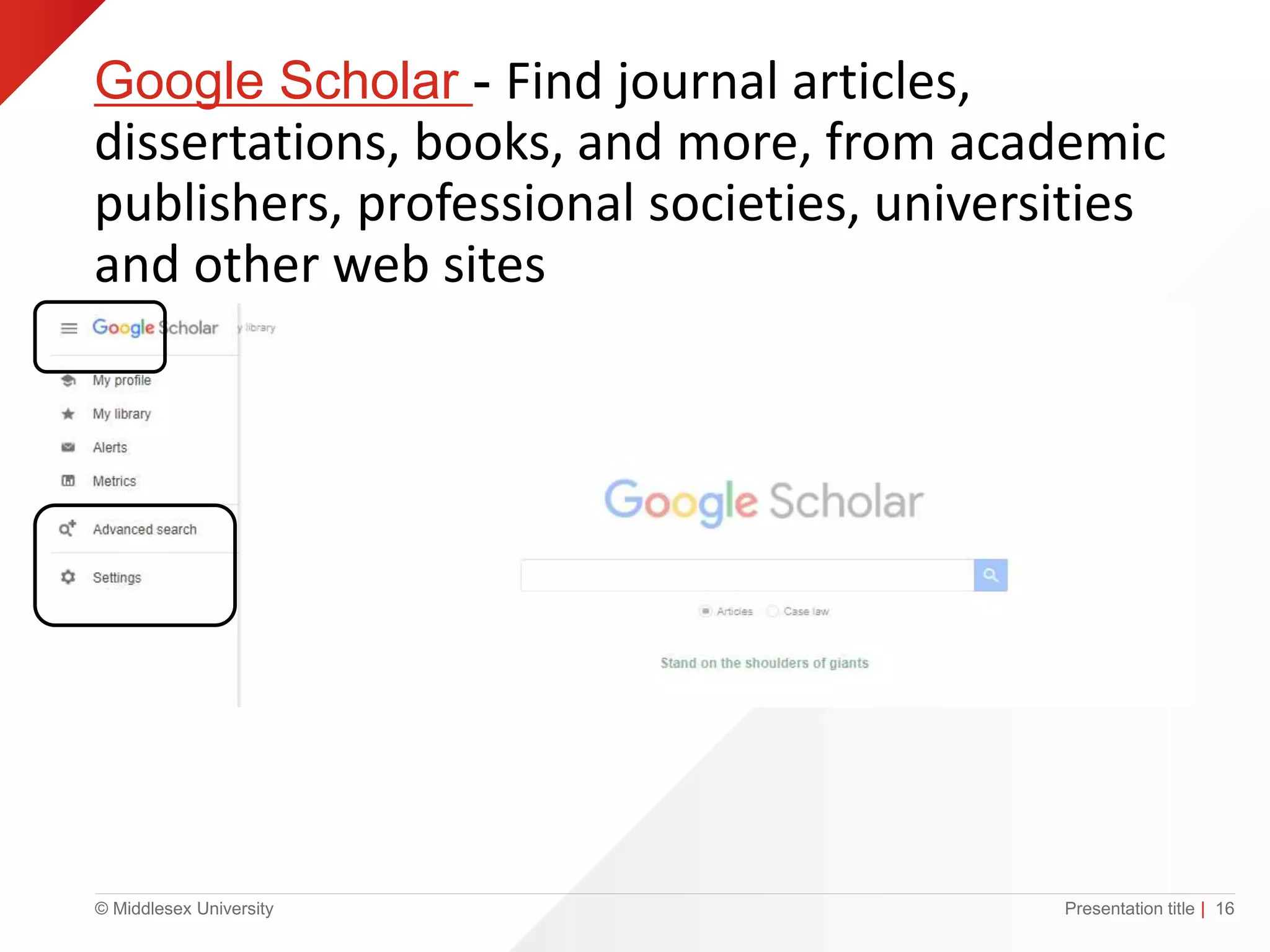 © Middlesex University
Google Scholar - Find journal articles,
dissertations, books, and more, from academic
publishers, professional societies, universities
and other web sites
Presentation title | 16
 