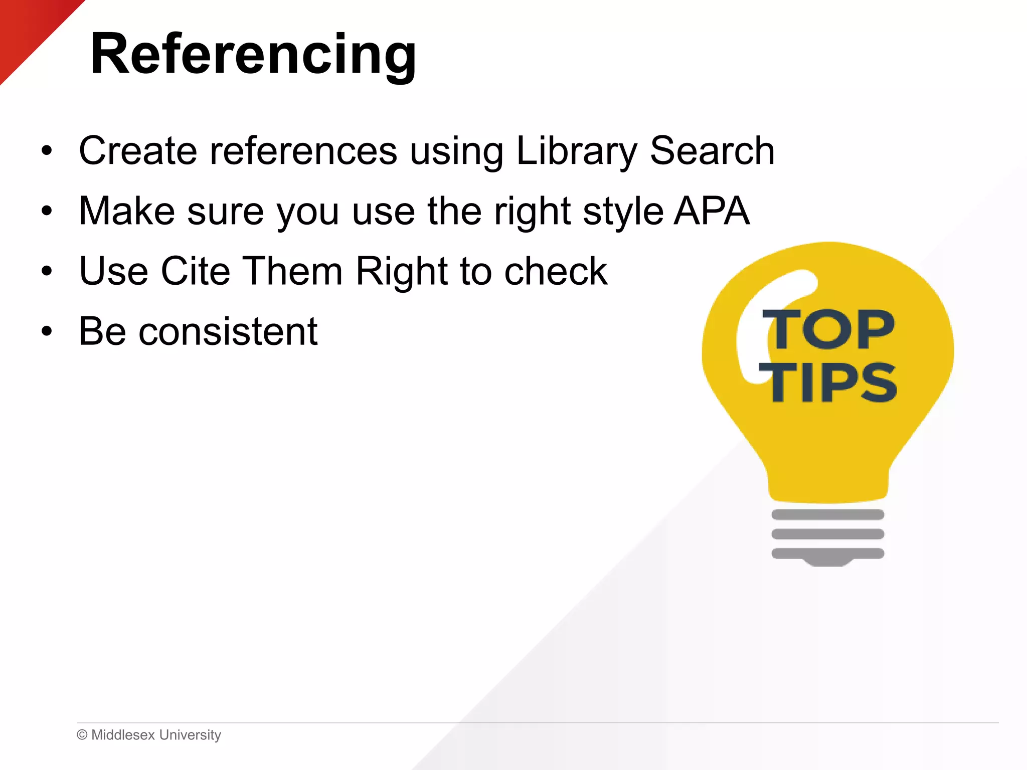 © Middlesex University
Referencing
• Create references using Library Search
• Make sure you use the right style APA
• Use Cite Them Right to check
• Be consistent
 