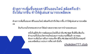 ด้วยการเพิ่มขึ้นของคาสิโนออนไลน์ สล็อตจึงเข้า
ถึงได้มากขึ้น ทำให้ผู้เล่นสามารถเพลิดเพ
ด้วยการเพิ่มขึ้นของคาสิโนออนไลน์ สล็อตจึงเข้าถึงได้มากขึ้น ทำให้ผู้เล่นสามารถเพลิด
เพ
ลินกับเกมโปรดของพวกเขาได้อย่างสะดวกสบายจากบ้านของตนเอง
หนึ่งในผู้ให้บริการสล็อตออนไลน์ชั้นนำคือ PG Slot ซึ่งมีชื่อเสียงใน
ด้านเกมที่เป็นนวัตกรรมใหม่และการเล่นเกมที่ดื่มด่ำ หากคุณ
ต้องการเพิ่มโอกาสในการชนะที่คาสิโน PG Slot ต่อไปนี้เป็นกลยุทธ์
และเคล็ดลับบางประการที่ควรคำนึงถึง
chokdee777.club
 