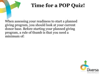 Time for a POP Quiz!


When assessing your readiness to start a planned
giving program, you should look at your current
do...