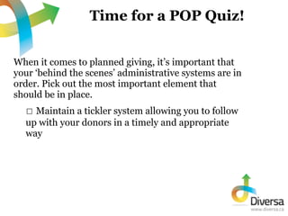 Time for a POP Quiz!


When it comes to planned giving, it’s important that
your ‘behind the scenes’ administrative system...