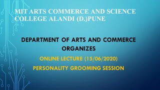MIT ARTS COMMERCE AND SCIENCE
COLLEGE ALANDI (D.)PUNE
DEPARTMENT OF ARTS AND COMMERCE
ORGANIZES
ONLINE LECTURE (15/06/2020)
PERSONALITY GROOMING SESSION
 