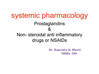 Prostaglandins
&
Non- steroidal anti inflammatory
drugs or NSAIDs
Dr. Rupendra K. Bharti
MBBS, MD
systemic pharmacology
 