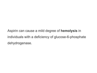 Aspirin can cause a mild degree of hemolysis in
individuals with a deficiency of glucose-6-phosphate
dehydrogenase.
 