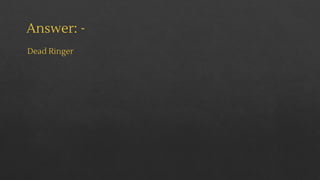 Answer: -
Dead Ringer
 