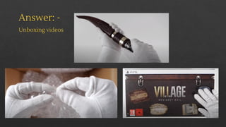 Answer: -
Unboxing videos
 