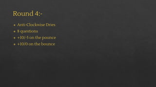 Round 4:-
◈ Anti-Clockwise Dries
◈ 8 questions
◈ +10/-5 on the pounce
◈ +10/0 on the bounce
 