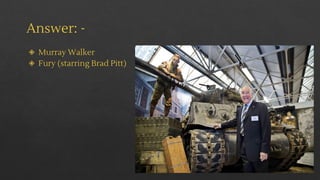 Answer: -
◈ Murray Walker
◈ Fury (starring Brad Pitt)
 