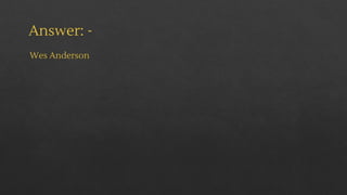 Answer: -
Wes Anderson
 