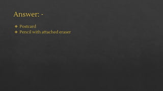 Answer: -
◈ Postcard
◈ Pencil with attached eraser
 