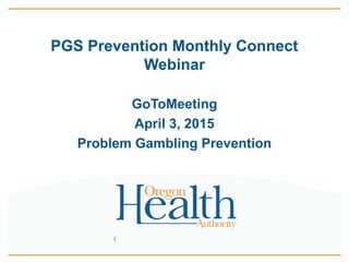 (
PGS Prevention Monthly Connect
Webinar
GoToMeeting
April 3, 2015
Problem Gambling Prevention
 