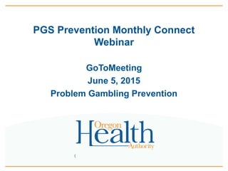 (
PGS Prevention Monthly Connect
Webinar
GoToMeeting
June 5, 2015
Problem Gambling Prevention
 