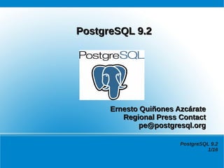 PostgreSQL 9.2




      Ernesto Quiñones Azcárate
         Regional Press Contact
              pe@postgresql.org

                        PostgreSQL 9.2
                                  1/16
 