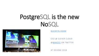 PostgreSQL is the new
NoSQL
QUENTIN ADAM
CEO @ CLEVER CLOUD
@WAXZCE ON TWITTER
AT DEVOXX 2018
 