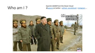 Who am I ?
Quentin ADAM from the Clever Cloud
@waxzce on twitter – github- soundcloud – instagram ….
 