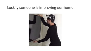 Luckily someone is improving our home
 