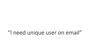 “I need unique user on email”
 