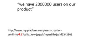 “we have 2000000 users on our
product”
http://www.my-platform.com/users-creation-
confirm/42?valid_key=jgqsdkfhqksdjfhkjsdhf2342345
 