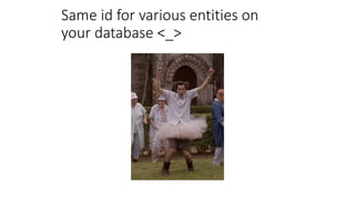 Same id for various entities on
your database <_>
 
