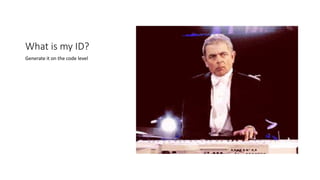 What is my ID?
Generate it on the code level
 