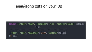 Json/jsonb data on your DB
 