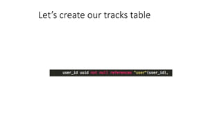 Let’s create our tracks table
 