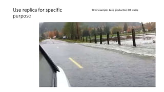 Use replica for specific
purpose
BI for example, keep production DB stable
 