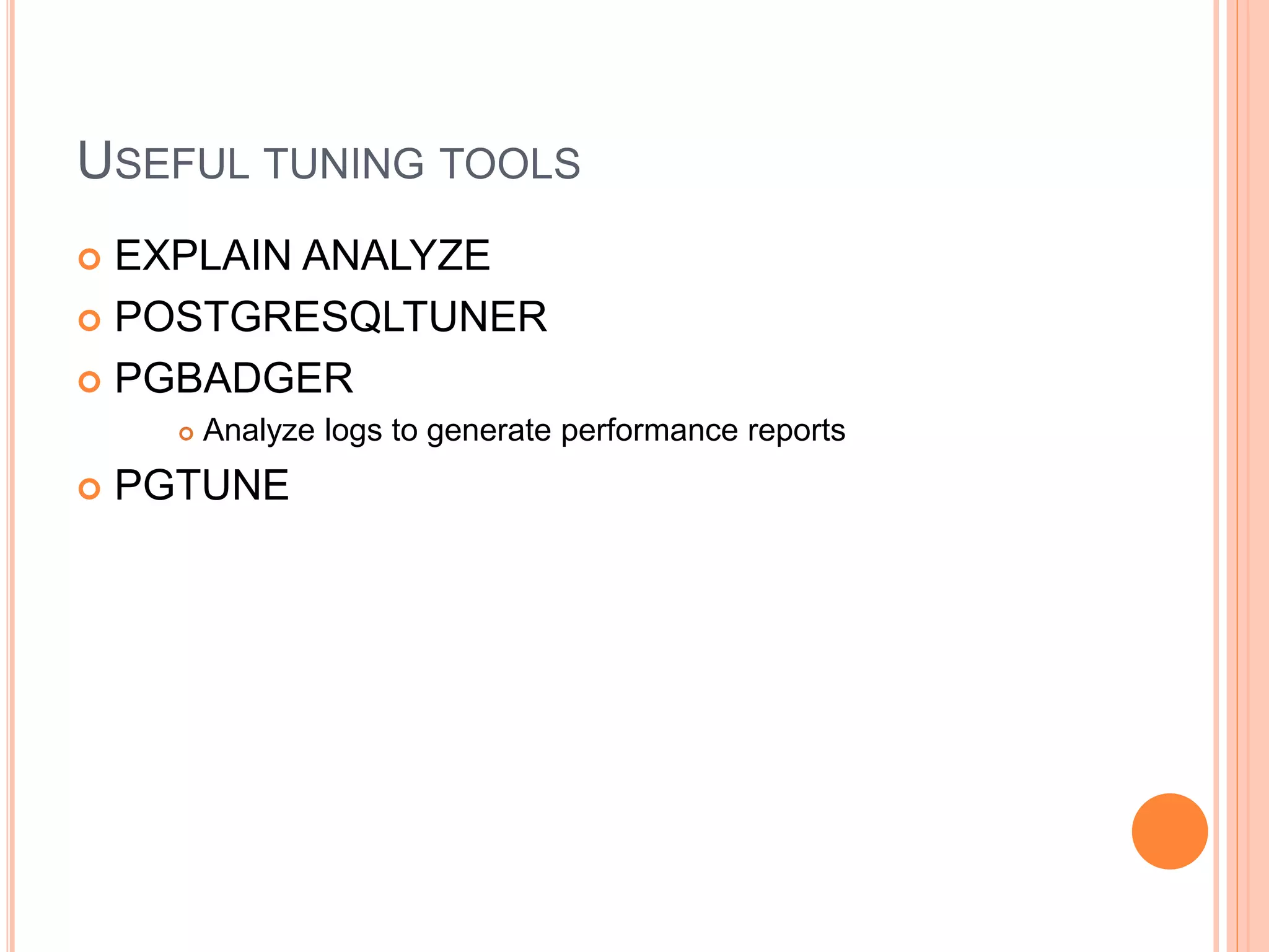 USEFUL TUNING TOOLS
 EXPLAIN ANALYZE
 POSTGRESQLTUNER
 PGBADGER
 Analyze logs to generate performance reports
 PGTUNE
 