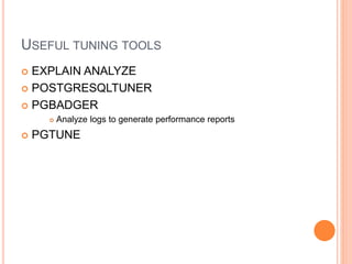 USEFUL TUNING TOOLS
 EXPLAIN ANALYZE
 POSTGRESQLTUNER
 PGBADGER
 Analyze logs to generate performance reports
 PGTUNE
 