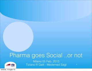 Pharma goes Social ..or not
Milano 05 Feb. 2013
Tiziano R Galli - Medemed Sagl 1
venerdì, 12 luglio 13
 