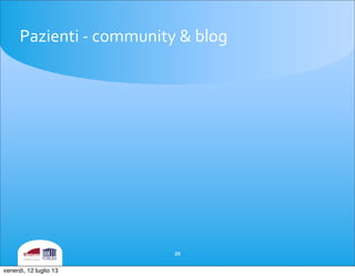 Pazienti	
 -­‐	
 community	
 &	
 blog
29
venerdì, 12 luglio 13
 