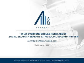 WHAT EVERYONE SHOULD KNOW ABOUT
SOCIAL SECURITY BENEFITS & THE SOCIAL SECURITY SYSTEM
              ALVAREZ & MARSAL TAXAND, LLC

                     February 2012
 