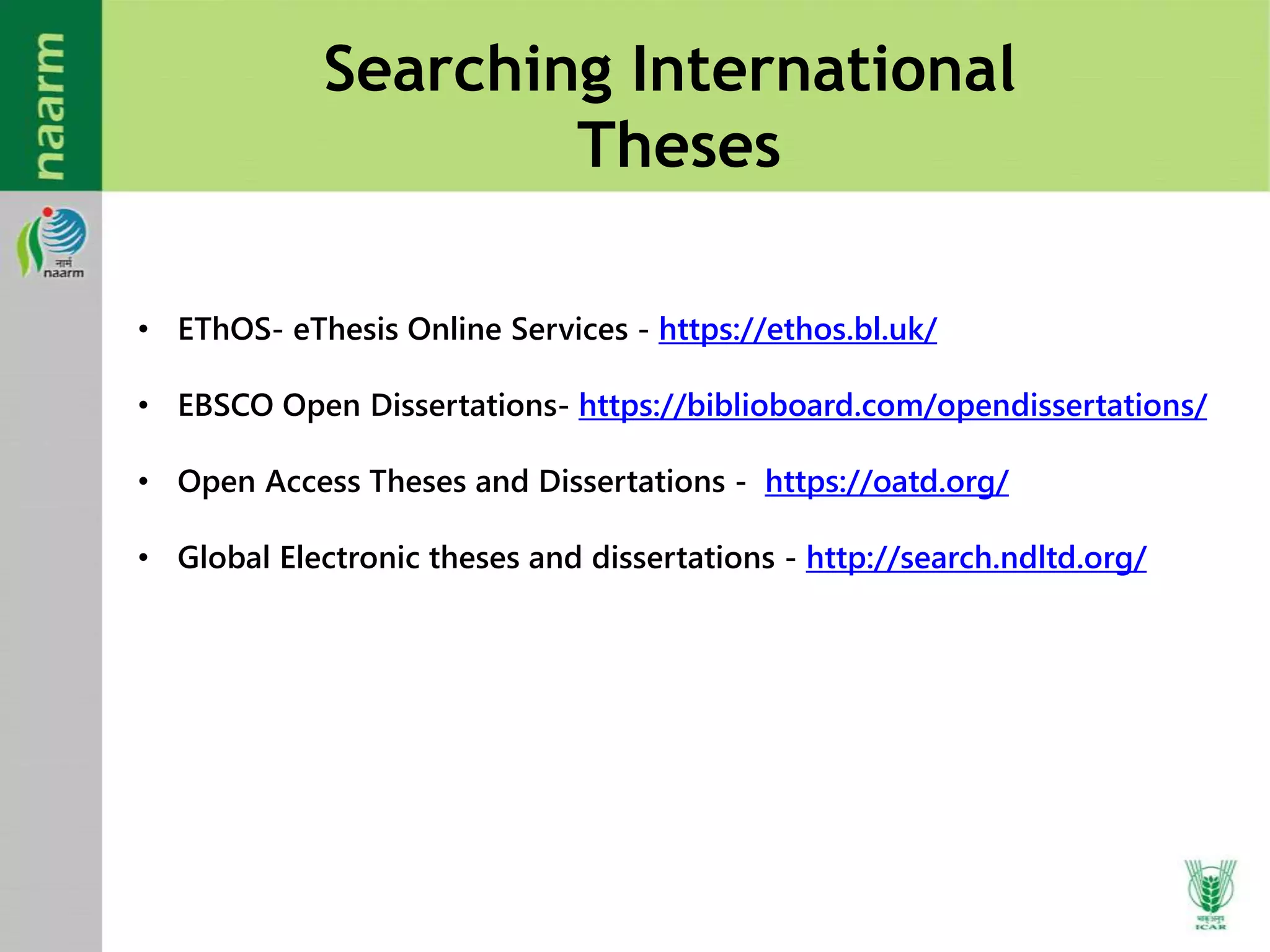 Searching International
Theses
• EThOS- eThesis Online Services - https://ethos.bl.uk/
• EBSCO Open Dissertations- https://biblioboard.com/opendissertations/
• Open Access Theses and Dissertations - https://oatd.org/
• Global Electronic theses and dissertations - http://search.ndltd.org/
 