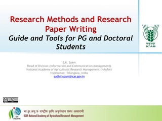 Research Methods and Research
Paper Writing
Guide and Tools for PG and Doctoral
Students
S.K. Soam
Head of Division (Information and Communication Management)
National Academy of Agricultural Research Management (NAARM)
Hyderabad, Telangana, India
sudhir.soam@icar.gov.in
 