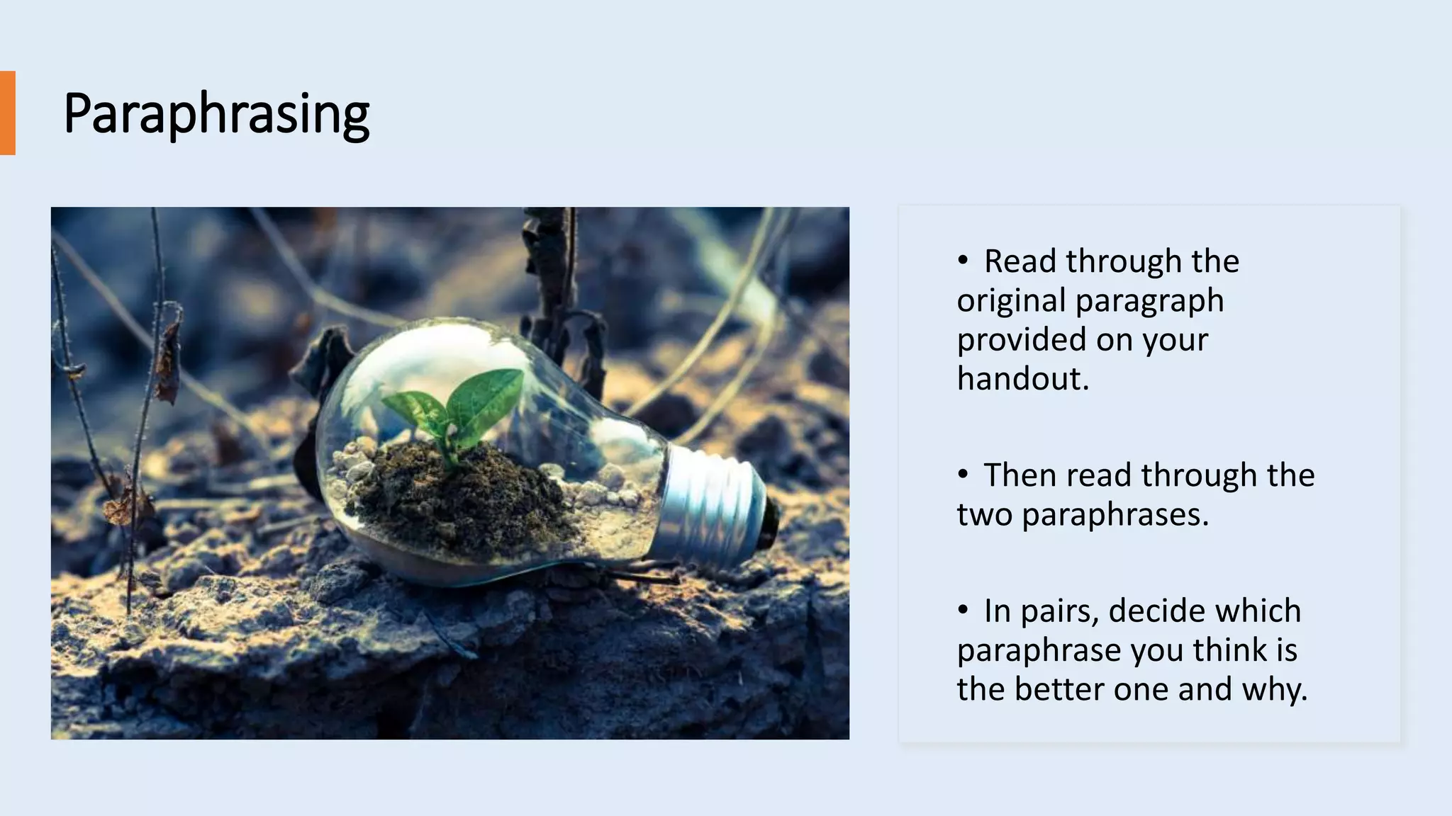 Paraphrasing
• Read through the
original paragraph
provided on your
handout.
• Then read through the
two paraphrases.
• In pairs, decide which
paraphrase you think is
the better one and why.
 