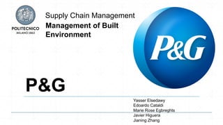 P&G
Yasser Elsedawy
Edoardo Cataldi
Marie Rose Egbreghts
Javier Higuera
Jianing Zhang
Management of Built
Environment
Supply Chain Management
 